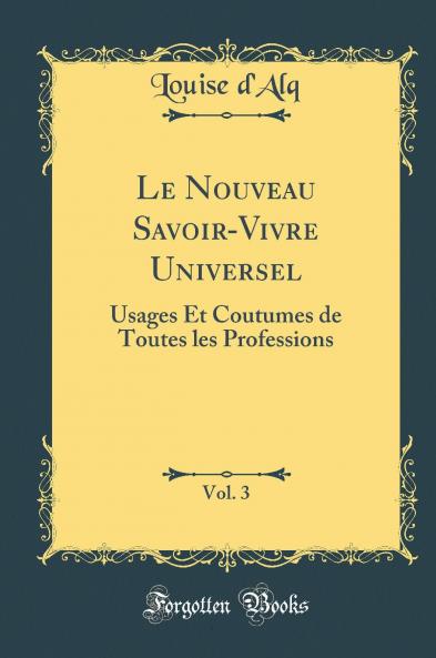Le Nouveau Savoir-Vivre Universel Vol. 3: Usages Et Coutumes de Toutes les Professions (Classic Reprint)