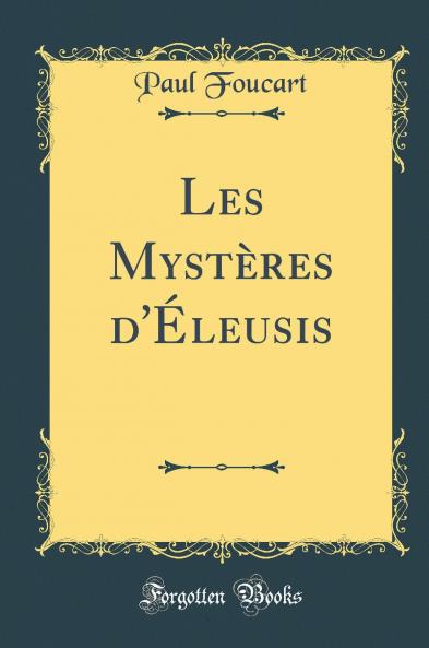 Les MystÃ¨res d''Ã‰leusis (Classic Reprint)