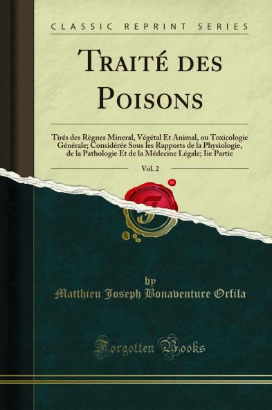 TraitÃ© des Poisons Vol. 2: TirÃ©s des RÃ¨gnes Mineral VÃ©gÃ©tal Et Animal ou Toxicologie GÃ©nÃ©rale; ConsidÃ©rÃ©e Sous les Rapports de la Physiologie de la Pathologie Et de la MÃ©decine LÃ©gale; Iie Partie (Classic Reprint)
