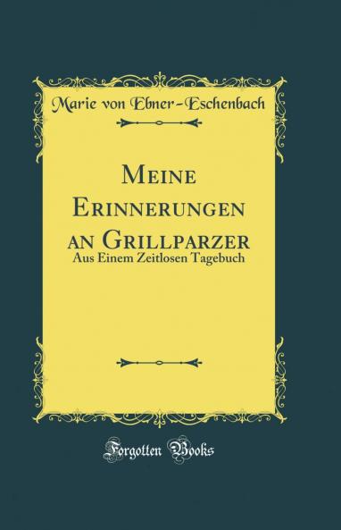 Meine Erinnerungen an Grillparzer: Aus Einem Zeitlosen Tagebuch (Classic Reprint)