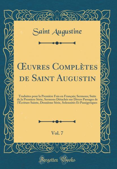 Å’uvres ComplÃ¨tes de Saint Augustin Vol. 7: Traduites pour la PremiÃ¨re Fois en FranÃ§ais; Sermons; Suite de la Premiere SÃ©rie Sermons DÃ©tachÃ©s sur Divers Passages de l'Ã‰criture Sainte DeuxiÃ¨me SÃ©rie SolennitÃ©s Et PanÃ©gyriques