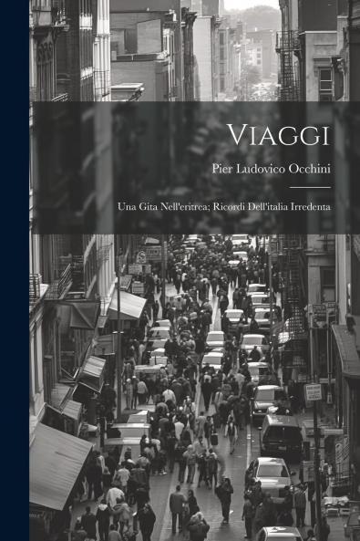 Viaggi: Una Gita nell'Eritrea; Ricordi dell'Italia Irredenta (Classic Reprint)