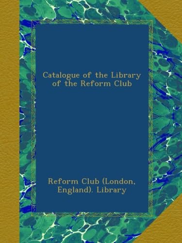 Catalogue of the Library of the Reform Club (Classic Reprint)