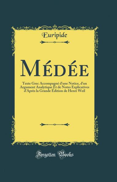 MÃ©dÃ©e: Texte Grec AccompagnÃ© d'une Notice d'un Argument Analytique Et de Notes Explicatives d'AprÃ¨s la Grande Ã‰dition de Henri Weil (Classic Reprint)