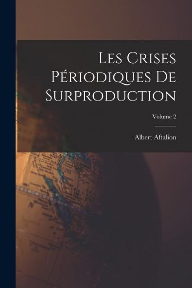 Les Crises PÃ©riodiques de Surproduction Vol. 2: Les Mouvements PÃ©riodiques de la Production; Essai d''une ThÃ©orie (Classic Reprint)
