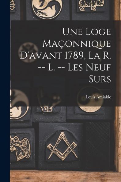 Une Loge MaÃ§onnique d''Avant 1789: La R. L. Les Neuf SÅ“urs (Classic Reprint)
