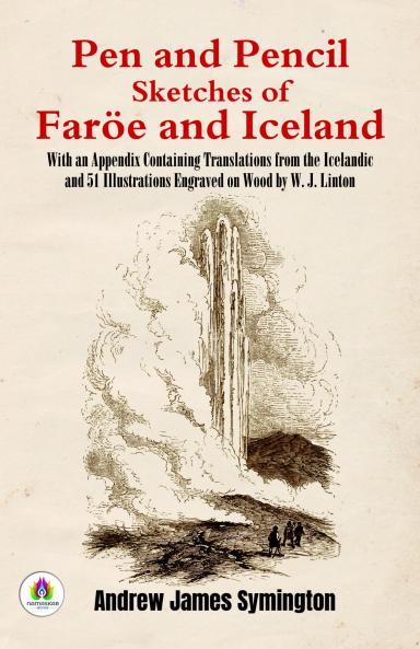 Pen and Pencil Sketches of FarÃ¶e and Iceland: With an Appendix Containing Translations From the Icelandic and 51 Illustrations Engraved on Wood W. J. Linton (Classic Reprint)