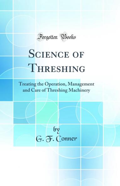 Science of Threshing: Treating the Operation Management and Care of Threshing Machinery (Classic Reprint)