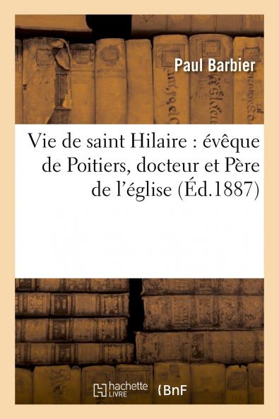 Vie de Saint Hilaire Ã‰vÃ¨que de Poitiers Docteur Et PÃ¨re de l'Ã‰glise (Classic Reprint)
