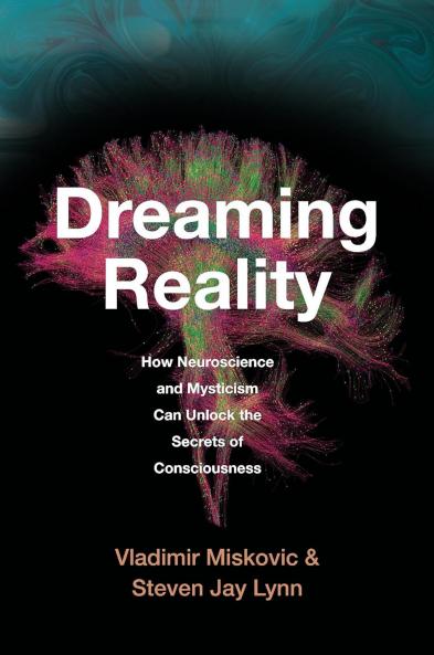 Dreaming Reality : How Neuroscience and Mysticism Can Unlock the Secrets of Consciousness
