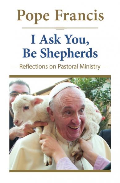 I Ask You Be Shepherds Reflections on Pastoral Ministry