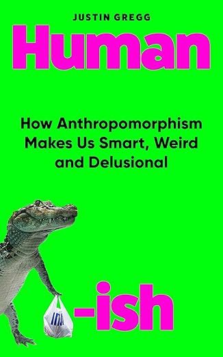 Humanish : How Anthropomorphism Makes Us Smart Weird and Delusional