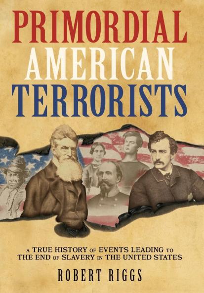 Primordial American Terrorists a True History of Events Leading to the American Civil War