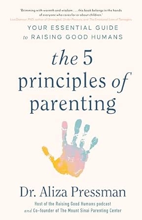 THE 5 PRINCIPLES OF PARENTING (B PB): YOUR ESSENTIAL GUIDE TO RAISING GOOD HUMANS