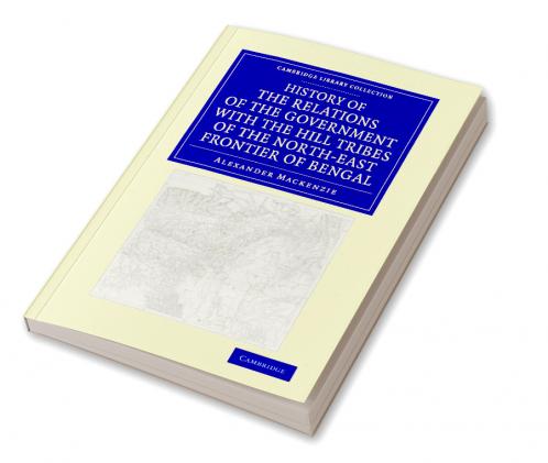 History of the Relations of the Government with the Hill Tribes of the North-East Frontier of Bengal