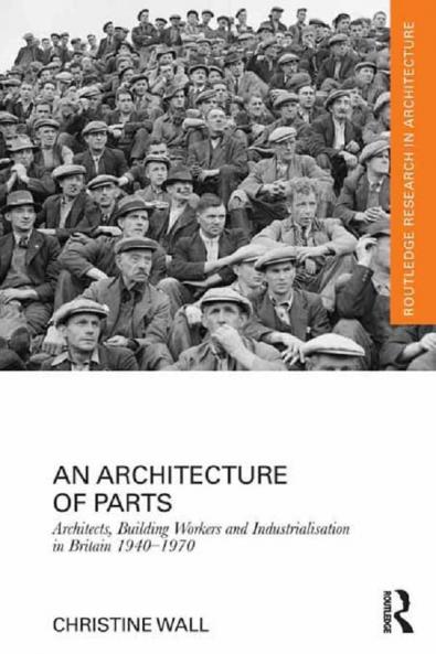 Architecture of Parts: Architects Building Workers and Industrialisation in Britain 1940 - 1970