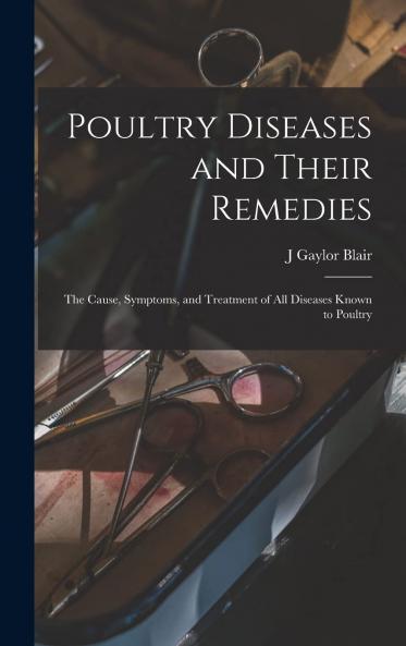 Poultry Diseases and Their Remedies; the Cause Symptoms and Treatment of All Diseases Known to Poultry