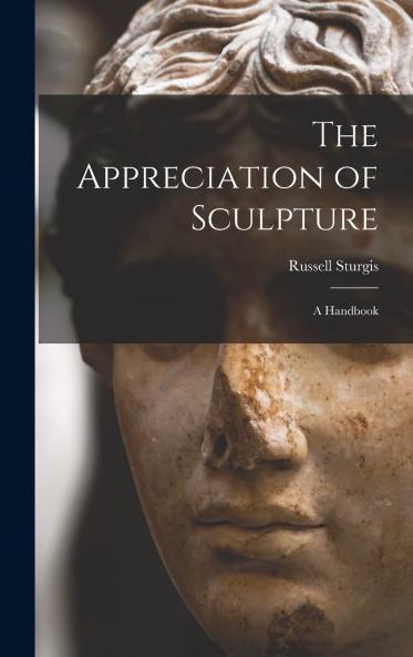 The Appreciation of Sculpture : a Handbook Volume