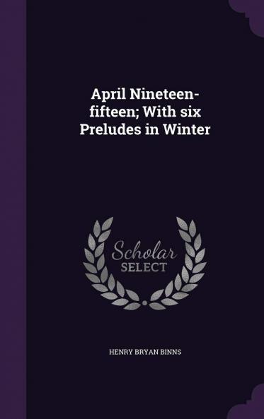 April Nineteen-Fifteen; With Six Preludes in Winter Volume