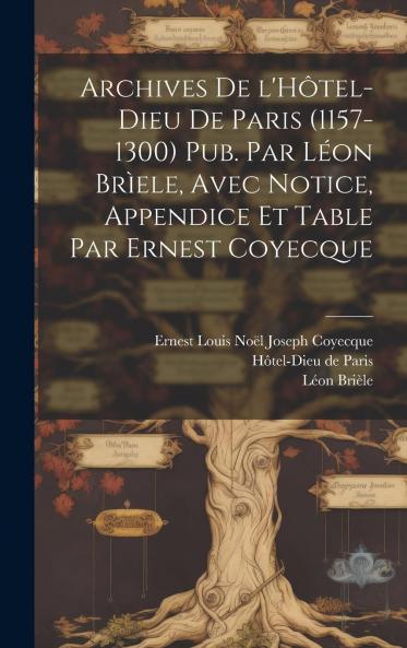 Archives De L'hÃ´tel-Dieu De Paris (1157-1300) Pub. Par LÃ©on BrÃ¬ele Avec Notice Appendice Et Table Par Ernest Coyecque Volume