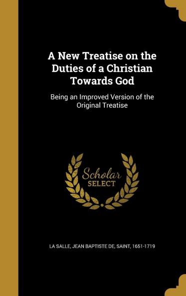 A New Treatise on the Duties of a Christian Towards God : Being an Improved Version of the Original Treatise Volume