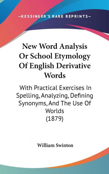 New Word-Analysis Or School Etymology of English Derivative Words : With Practical Exercises in Spelling Analyzing Defining Synonyms and the Use of Words Volume