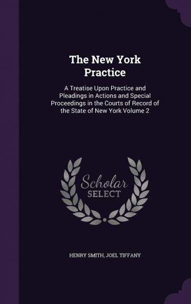 The New York Practice : a Treatise Upon Practice and Pleadings in Actions and Special Proceedings in the Courts of Record of the State of New York Volume 2