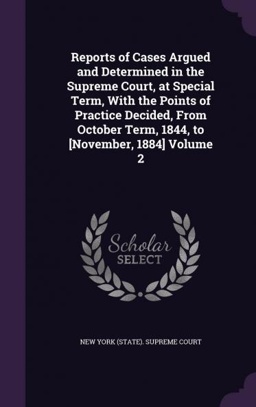 Reports of Cases Argued and Determined in the Supreme Court at Special Term With the Points of Practice Decided from October Term 1844 to [November 1884 Volume 2