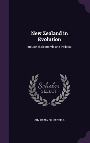 New Zealand in Evolution Industrial Economic and Political Volume