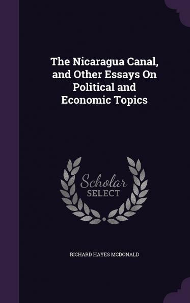 The Nicaragua Canal and Other Essays on Political and Economic Topics Volume