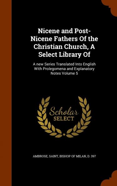 Nicene and Post-Nicene Fathers of the Christian Church A Select Library of : A New Series Translated Into English With Prolegomena and Explanatory Notes Volume 5