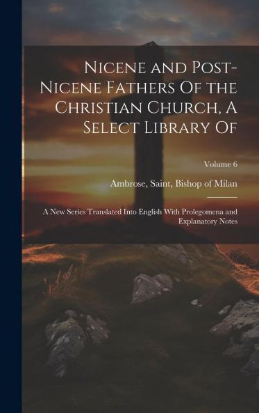 Nicene and Post-Nicene Fathers of the Christian Church A Select Library of : A New Series Translated Into English With Prolegomena and Explanatory Notes Volume 6