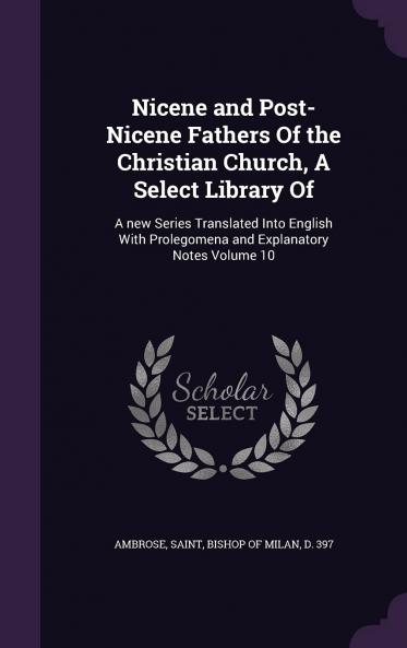 Nicene and Post-Nicene Fathers of the Christian Church A Select Library of : A New Series Translated Into English With Prolegomena and Explanatory Notes Volume 10