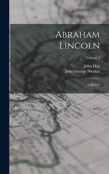 Abraham Lincoln; a History Volume 3
