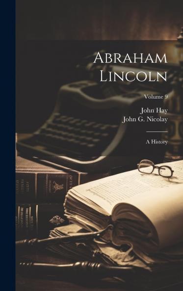 Abraham Lincoln; a History Volume 9