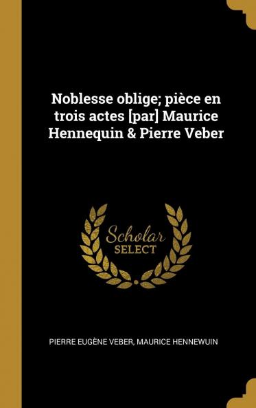 Noblesse Oblige; PiÃ¨ce En Trois Actes [Par] Maurice Hennequin & Pierre Veber Volume