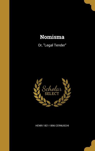 Nomisma; Or Legal Tender. Volume