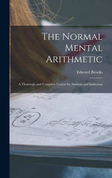 The Normal Mental Arithmetic : a Thorough and Complete Course by Analysis and Induction Volume
