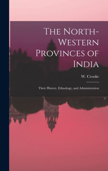 The North-Western Provinces of India; Their History Ethnology and Administration Volume