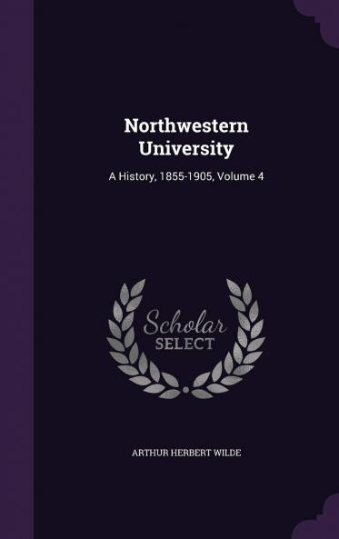 Northwestern University : a History : 1855-1905 Volume 4