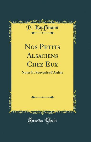 Nos Petits Alsaciens Chez Eux ; Notes Et Souvenirs D'artiste Par P. Kauffmann  Volume
