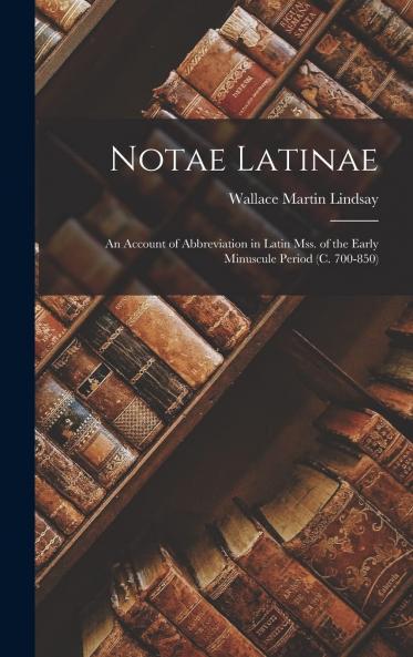 Notae Latinae; an Account of Abbreviation in Latin Mss. of the Early Minuscule Period (C. 700-850) Volume
