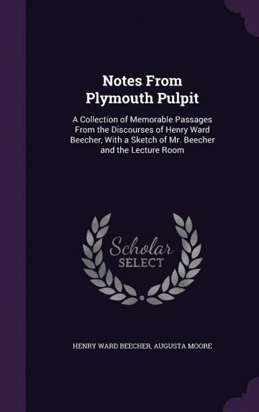 Notes from the Plymouth Pulpit : a Collection of Memorable Passages from the Discourses of Henry Ward Beecher Volume
