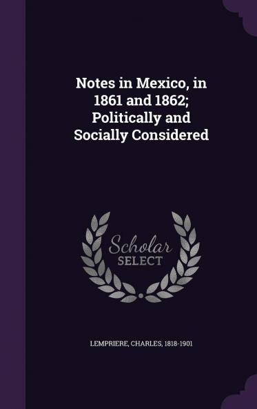 Notes in Mexico in 1861 and 1862; Politically and Socially Considered Volume