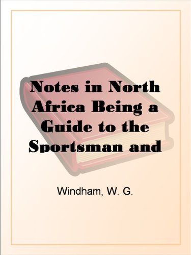 Notes in North Africa: Being a Guide to the Sportsman and Tourist in Algeria and Tunisia Volume