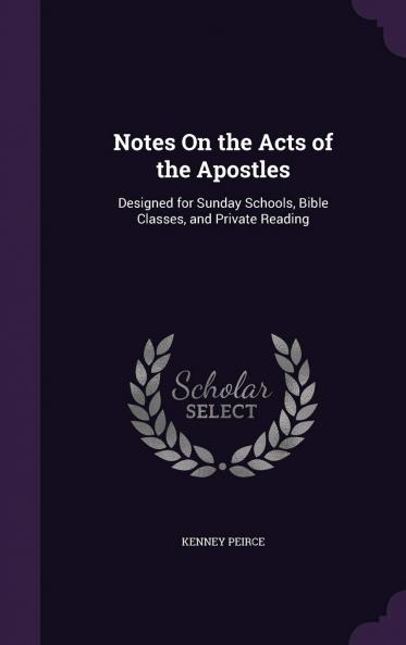 Notes on the Acts of the Apostles : Designed for Sunday Schools Bible Classes and Private Reading Volume