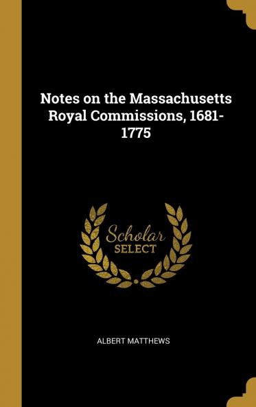 Notes on the Massachusetts Royal Commissions 1681-1775 Volume