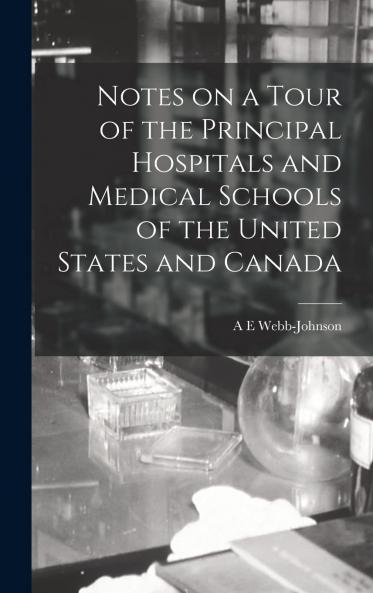Notes on a Tour of the Principal Hospitals and Medical Schools of the United States and Canada Volume