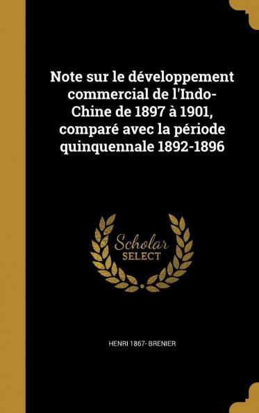 Note Sur Le DÃ©veloppement Commercial De L'indo-Chine De 1897 Ã€ 1901 ComparÃ© Avec La PÃ©riode Quinquennale 1892-1896 Volume