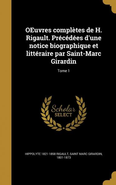 Oeuvres ComplÃ¨tes De H. Rigault. PrÃ©cÃ©dÃ©es D'une Notice Biographique Et LittÃ©raire Par Saint-Marc Girardin Volume 1